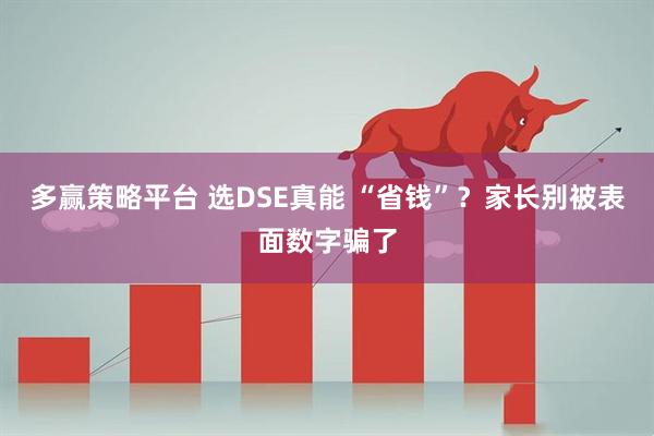 多赢策略平台 选DSE真能 “省钱”？家长别被表面数字骗了