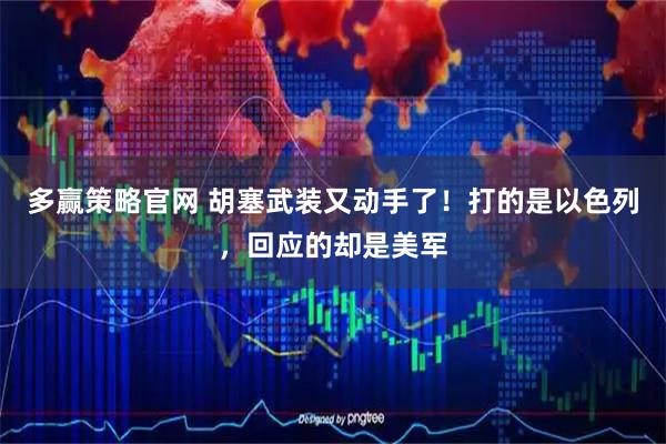 多赢策略官网 胡塞武装又动手了！打的是以色列，回应的却是美军