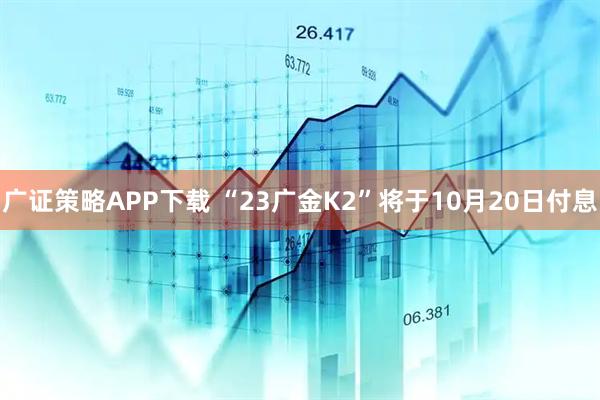 广证策略APP下载 “23广金K2”将于10月20日付息
