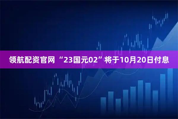领航配资官网 “23国元02”将于10月20日付息