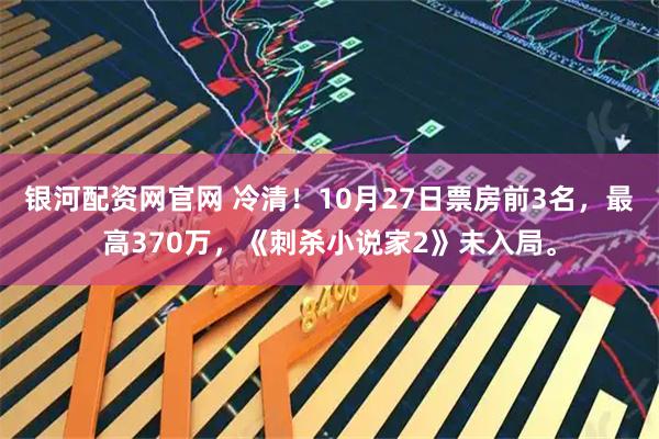 银河配资网官网 冷清！10月27日票房前3名，最高370万，《刺杀小说家2》未入局。