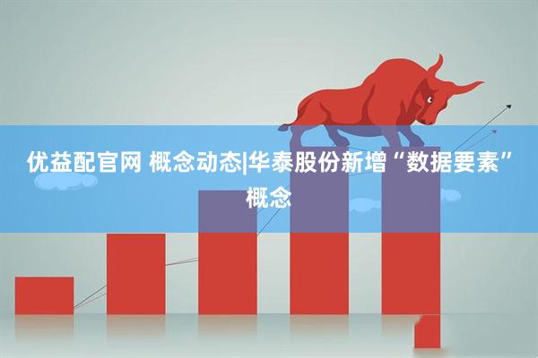 优益配官网 概念动态|华泰股份新增“数据要素”概念