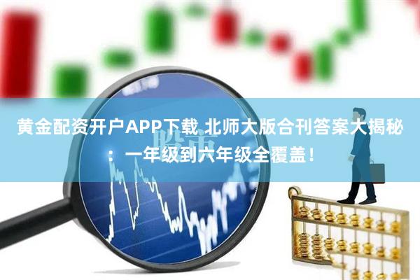 黄金配资开户APP下载 北师大版合刊答案大揭秘：一年级到六年级全覆盖！