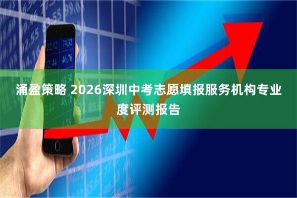 涌盈策略 2026深圳中考志愿填报服务机构专业度评测报告