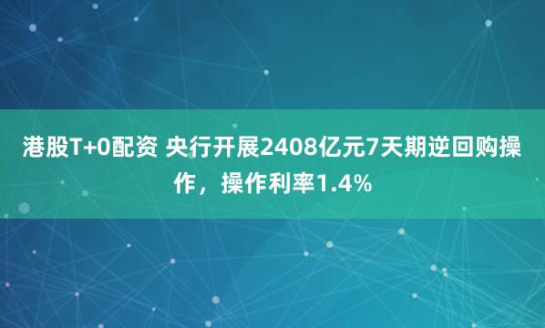 港股T+0配资 央行开展2408亿元7天期逆回购操作，操作利率1.4%