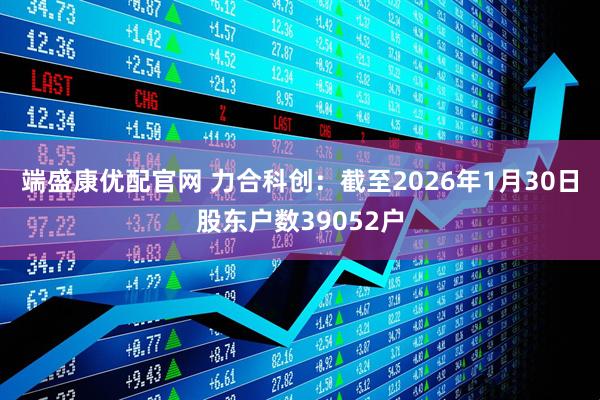端盛康优配官网 力合科创：截至2026年1月30日股东户数39052户