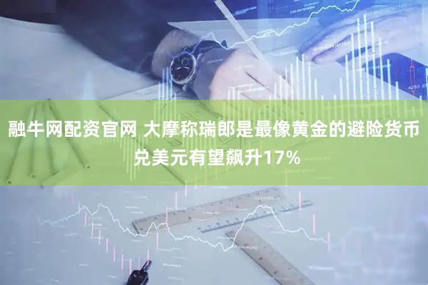 融牛网配资官网 大摩称瑞郎是最像黄金的避险货币 兑美元有望飙升17%