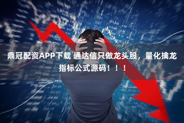 鼎冠配资APP下载 通达信只做龙头股，量化擒龙指标公式源码！！！