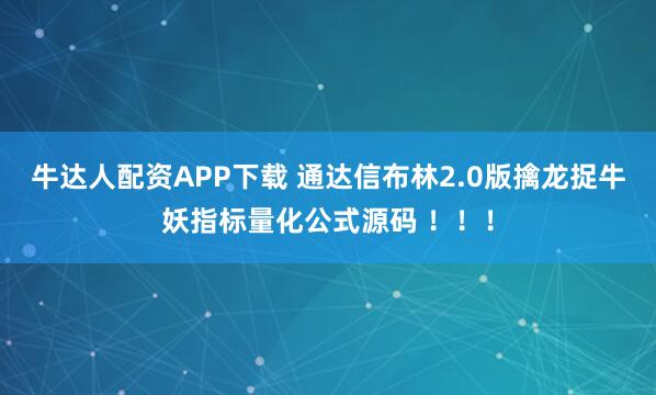 牛达人配资APP下载 通达信布林2.0版擒龙捉牛妖指标量化公式源码 ！！！