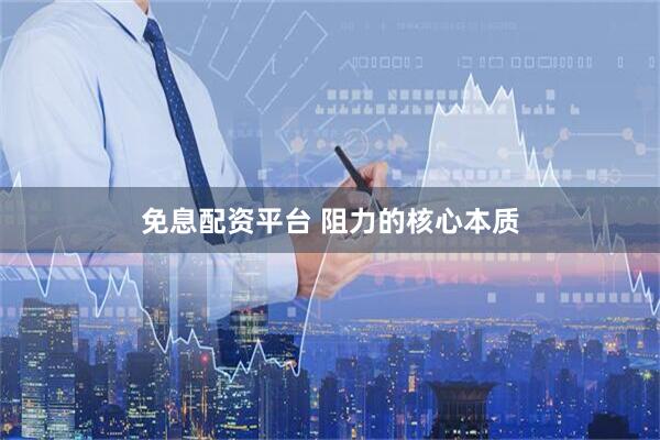 免息配资平台 阻力的核心本质