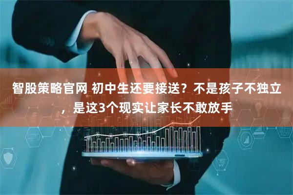 智股策略官网 初中生还要接送？不是孩子不独立，是这3个现实让家长不敢放手