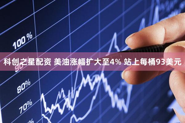 科创之星配资 美油涨幅扩大至4% 站上每桶93美元