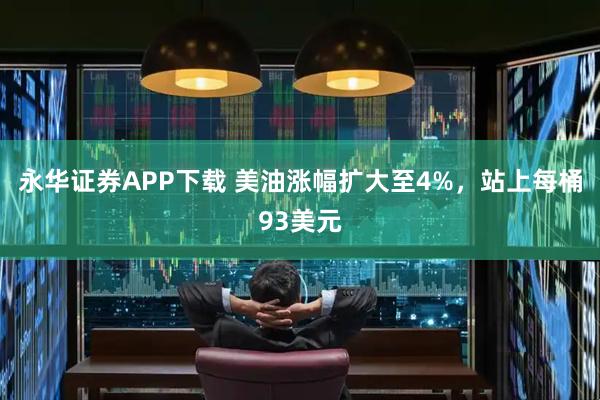 永华证券APP下载 美油涨幅扩大至4%，站上每桶93美元