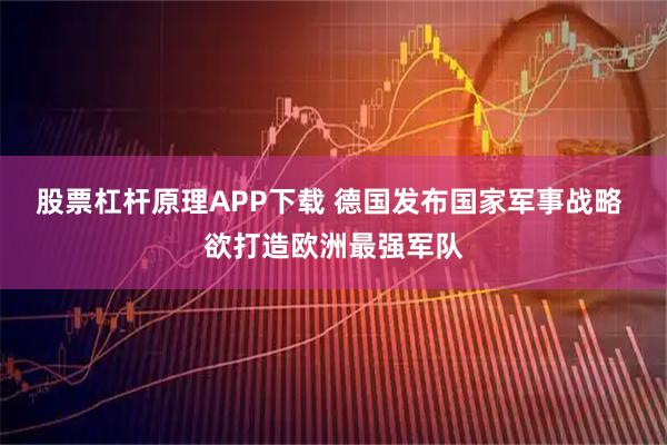 股票杠杆原理APP下载 德国发布国家军事战略 欲打造欧洲最强军队