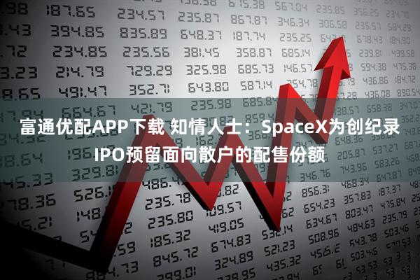 富通优配APP下载 知情人士：SpaceX为创纪录IPO预留面向散户的配售份额