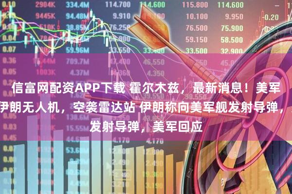 信富网配资APP下载 霍尔木兹，最新消息！美军击落4架伊朗无人机，空袭雷达站 伊朗称向美军舰发射导弹，美军回应